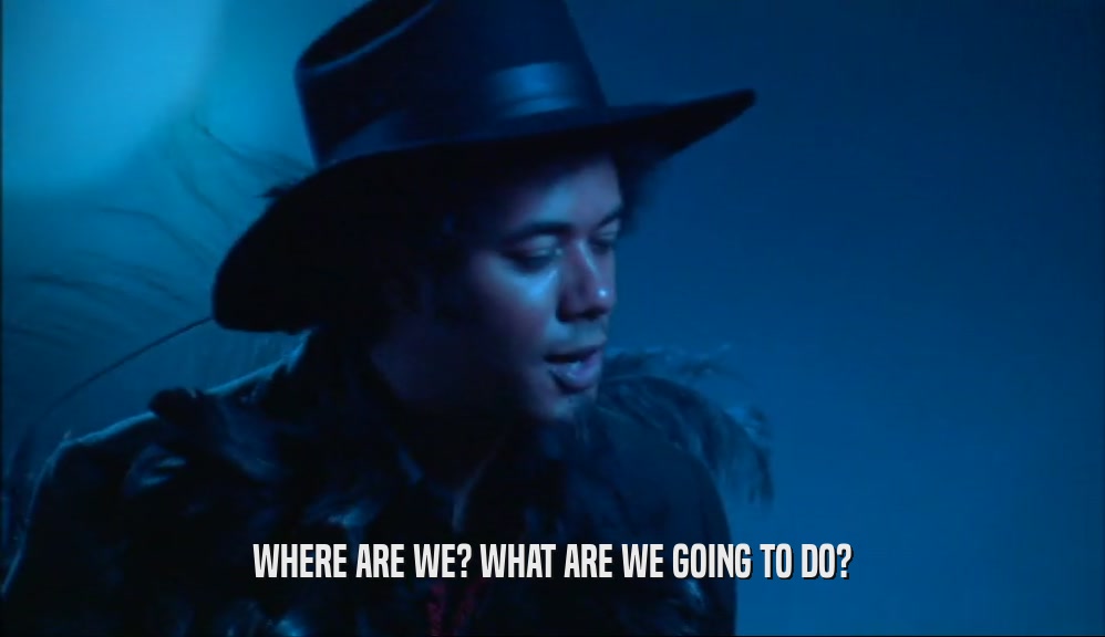 WHERE ARE WE? WHAT ARE WE GOING TO DO?  