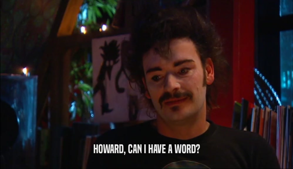 HOWARD, CAN I HAVE A WORD?  