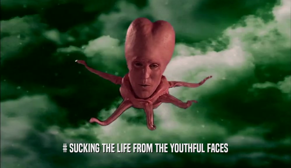 # SUCKING THE LIFE FROM THE YOUTHFUL FACES  