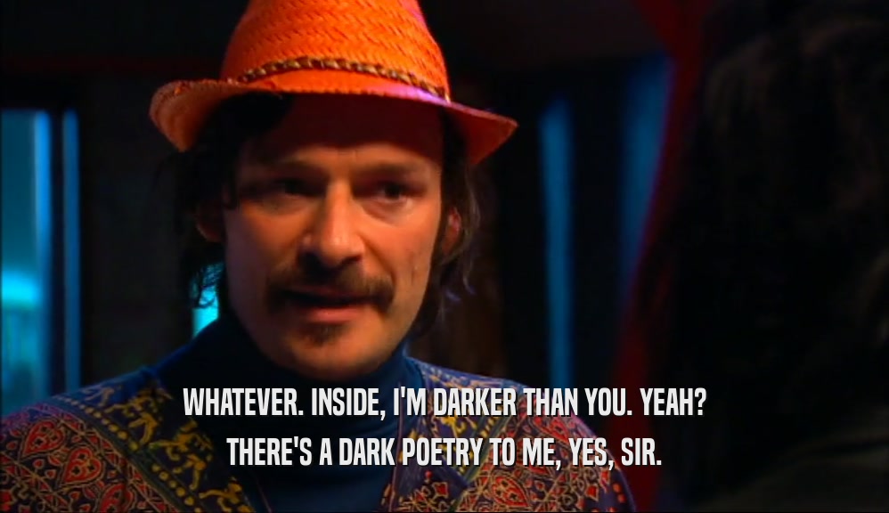 WHATEVER. INSIDE, I'M DARKER THAN YOU. YEAH? THERE'S A DARK POETRY TO ME, YES, SIR. 