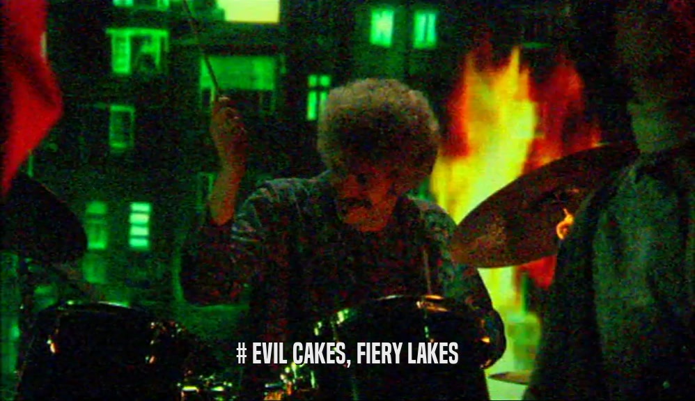 # EVIL CAKES, FIERY LAKES  