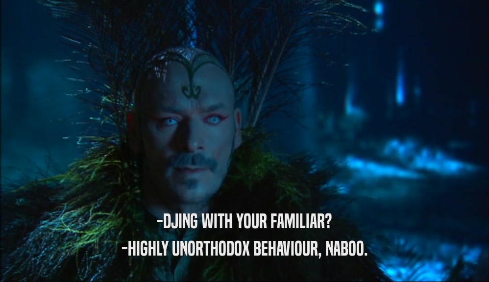 -DJING WITH YOUR FAMILIAR? -HIGHLY UNORTHODOX BEHAVIOUR, NABOO. 