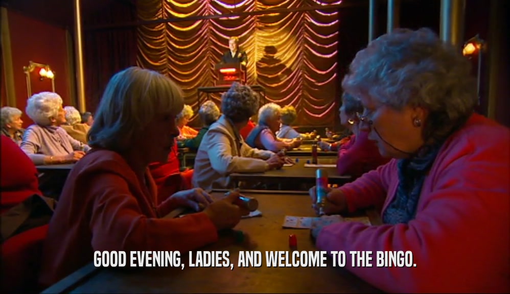 GOOD EVENING, LADIES, AND WELCOME TO THE BINGO.  