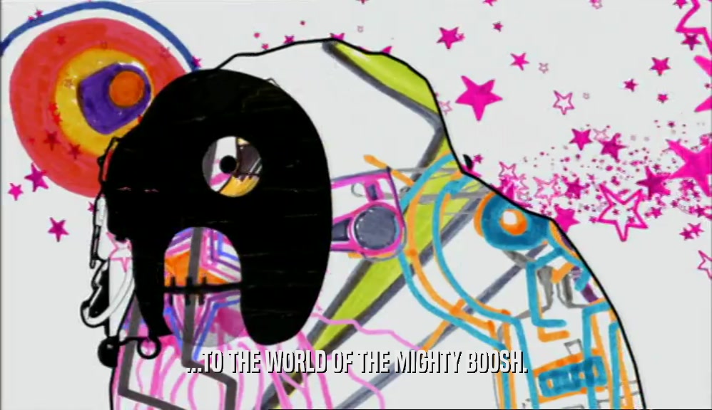 ...TO THE WORLD OF THE MIGHTY BOOSH.  