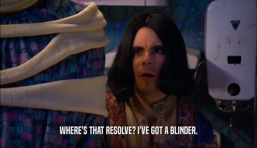 WHERE'S THAT RESOLVE? I'VE GOT A BLINDER.  