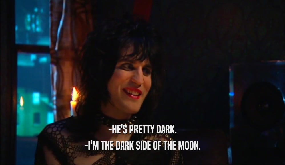 -HE'S PRETTY DARK. -I'M THE DARK SIDE OF THE MOON. 