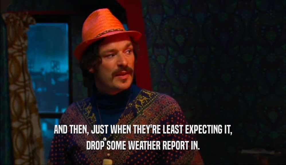 AND THEN, JUST WHEN THEY'RE LEAST EXPECTING IT, DROP SOME WEATHER REPORT IN. 