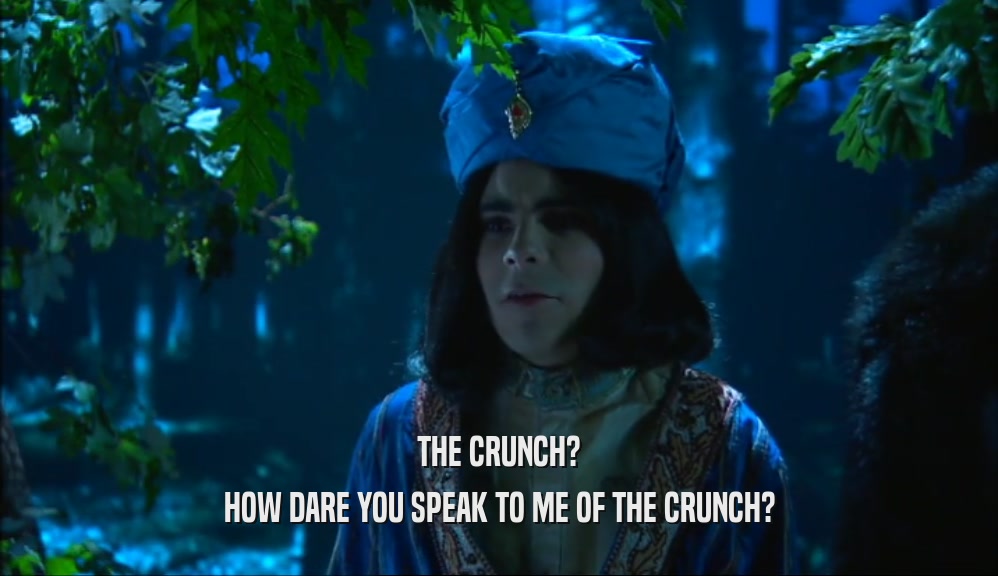 THE CRUNCH? HOW DARE YOU SPEAK TO ME OF THE CRUNCH? 