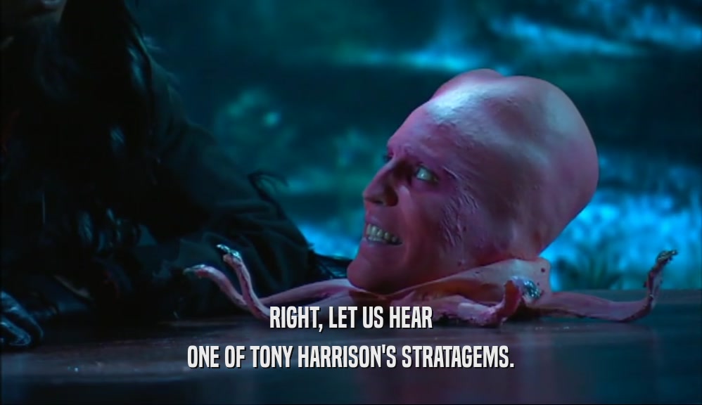 RIGHT, LET US HEAR ONE OF TONY HARRISON'S STRATAGEMS. 