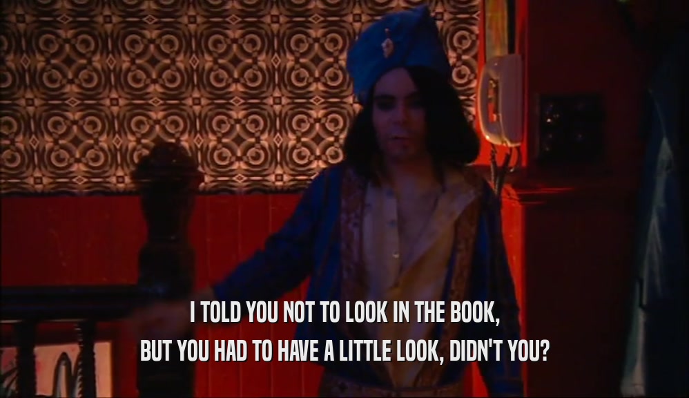 I TOLD YOU NOT TO LOOK IN THE BOOK, BUT YOU HAD TO HAVE A LITTLE LOOK, DIDN'T YOU? 
