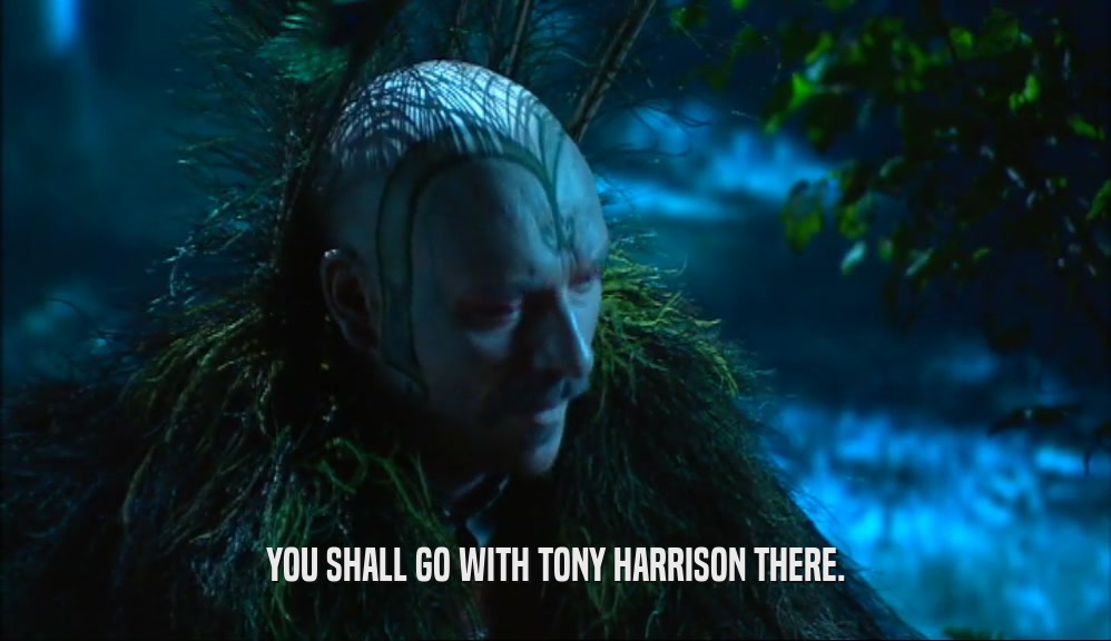 YOU SHALL GO WITH TONY HARRISON THERE.  