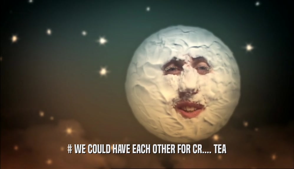 # WE COULD HAVE EACH OTHER FOR CR.... TEA  