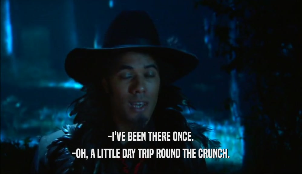 -I'VE BEEN THERE ONCE. -OH, A LITTLE DAY TRIP ROUND THE CRUNCH. 