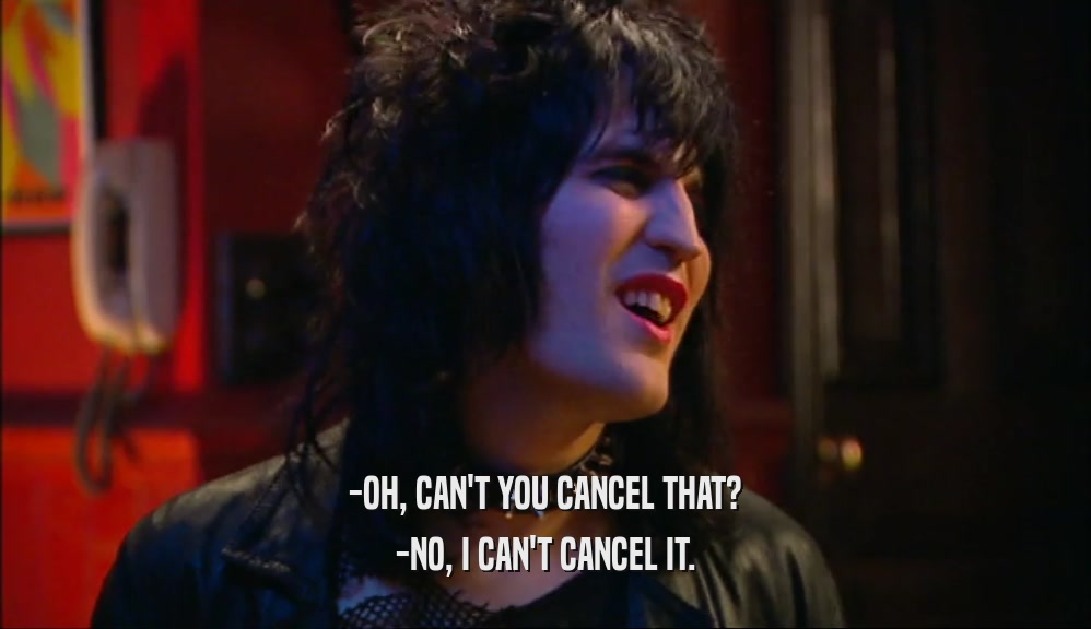 -OH, CAN'T YOU CANCEL THAT? -NO, I CAN'T CANCEL IT. 