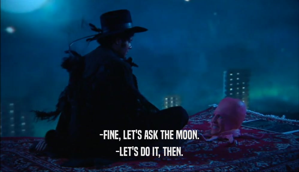 -FINE, LET'S ASK THE MOON. -LET'S DO IT, THEN. 