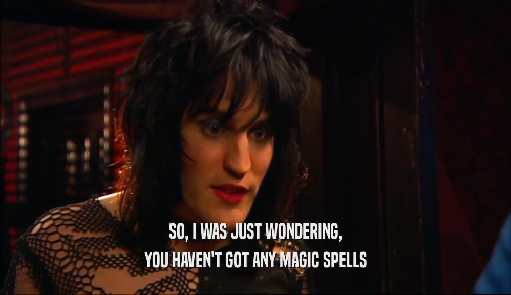 SO, I WAS JUST WONDERING, YOU HAVEN'T GOT ANY MAGIC SPELLS 