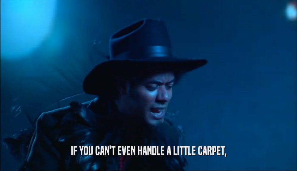 IF YOU CAN'T EVEN HANDLE A LITTLE CARPET,  