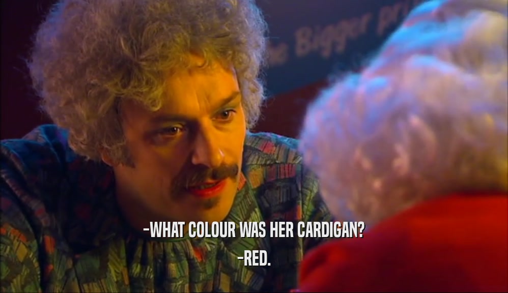 -WHAT COLOUR WAS HER CARDIGAN? -RED. 