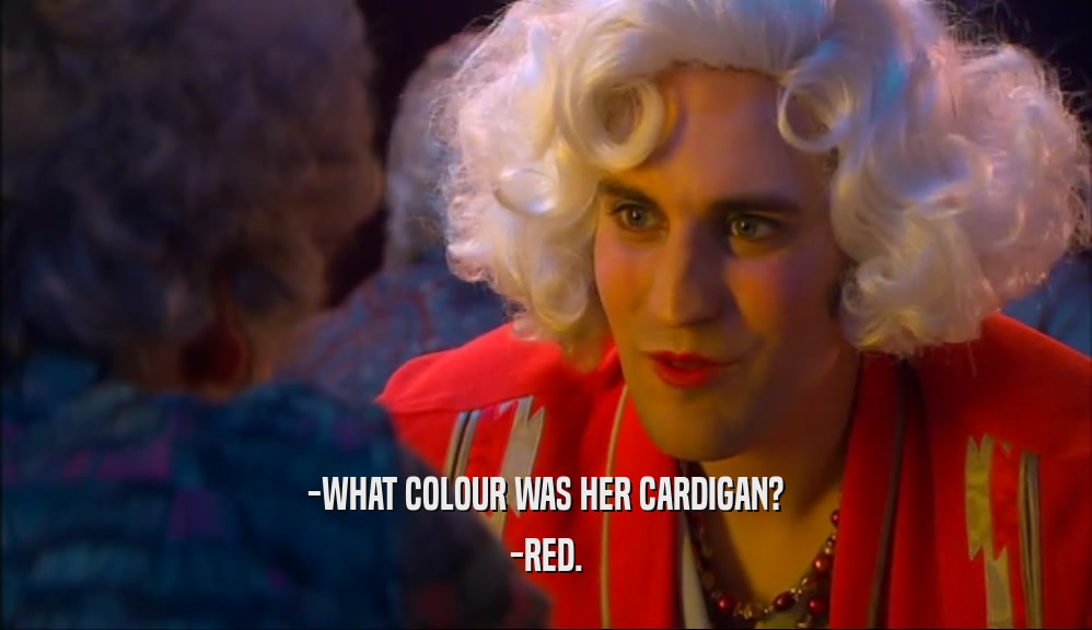 -WHAT COLOUR WAS HER CARDIGAN? -RED. 