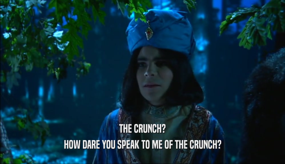 THE CRUNCH? HOW DARE YOU SPEAK TO ME OF THE CRUNCH? 