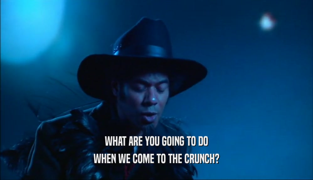 WHAT ARE YOU GOING TO DO WHEN WE COME TO THE CRUNCH? 