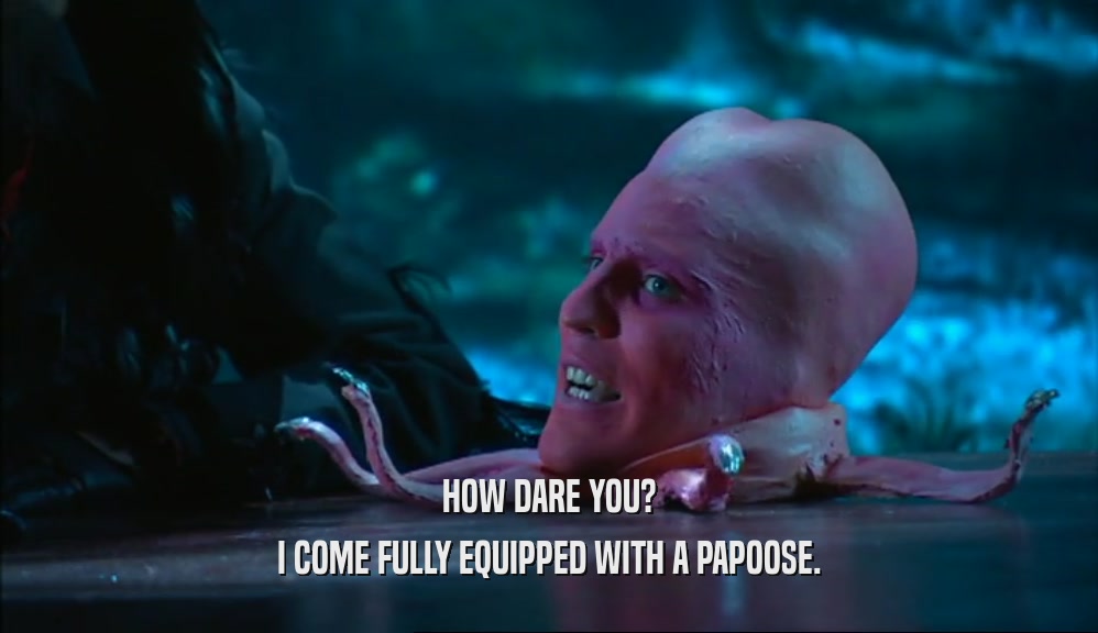 HOW DARE YOU? I COME FULLY EQUIPPED WITH A PAPOOSE. 