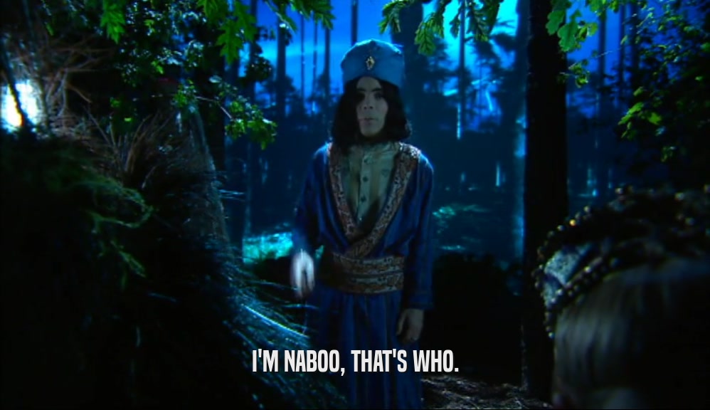 I'M NABOO, THAT'S WHO.  