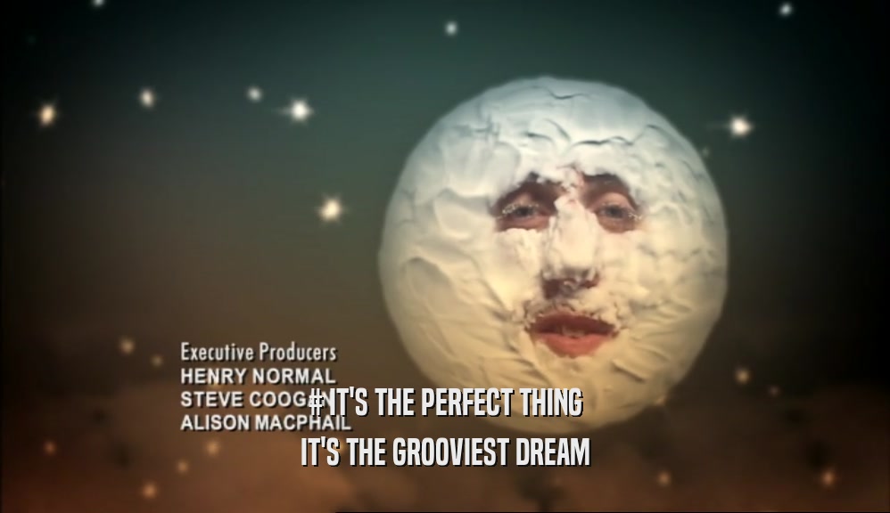 # IT'S THE PERFECT THING IT'S THE GROOVIEST DREAM 