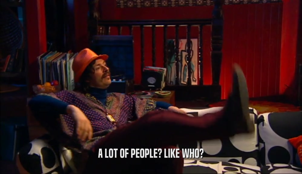 A LOT OF PEOPLE? LIKE WHO?  
