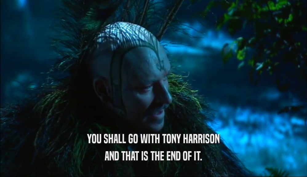 YOU SHALL GO WITH TONY HARRISON AND THAT IS THE END OF IT. 