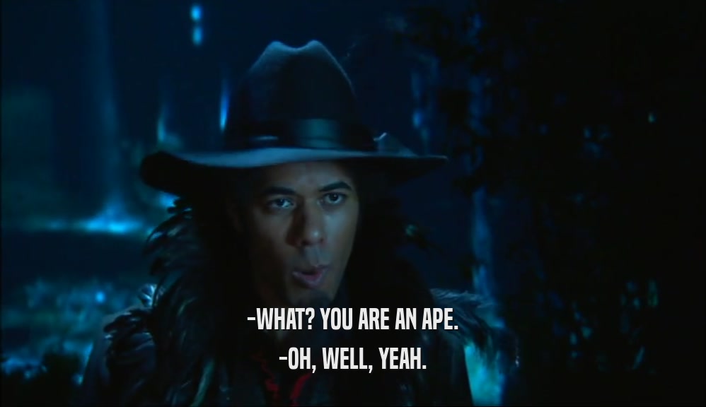 -WHAT? YOU ARE AN APE. -OH, WELL, YEAH. 