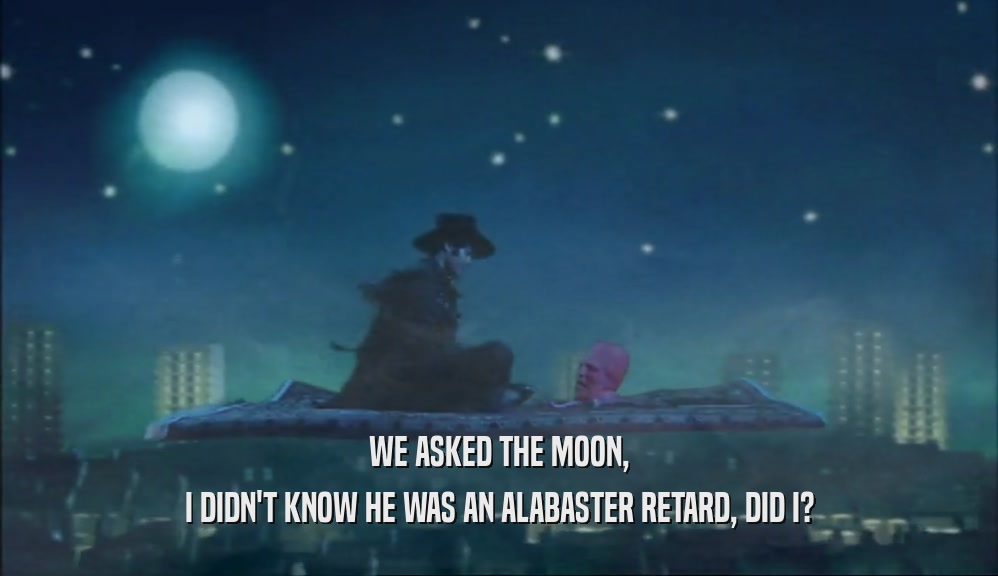 WE ASKED THE MOON, I DIDN'T KNOW HE WAS AN ALABASTER RETARD, DID I? 