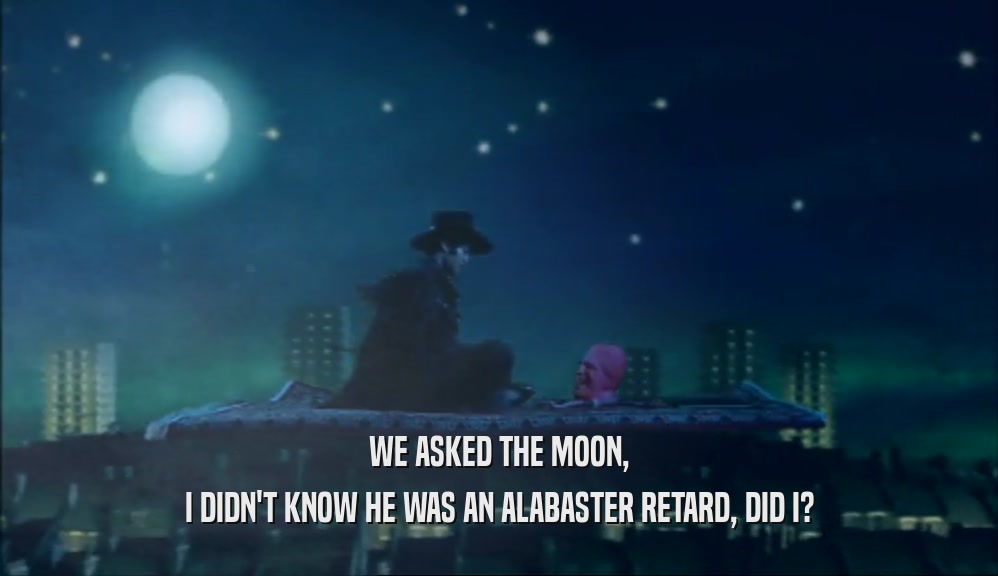 WE ASKED THE MOON, I DIDN'T KNOW HE WAS AN ALABASTER RETARD, DID I? 