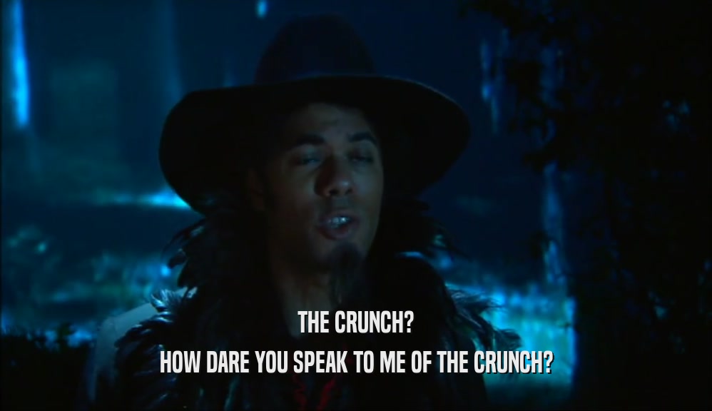 THE CRUNCH? HOW DARE YOU SPEAK TO ME OF THE CRUNCH? 