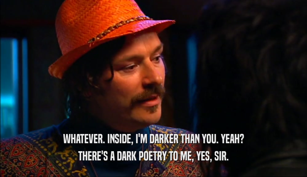 WHATEVER. INSIDE, I'M DARKER THAN YOU. YEAH? THERE'S A DARK POETRY TO ME, YES, SIR. 