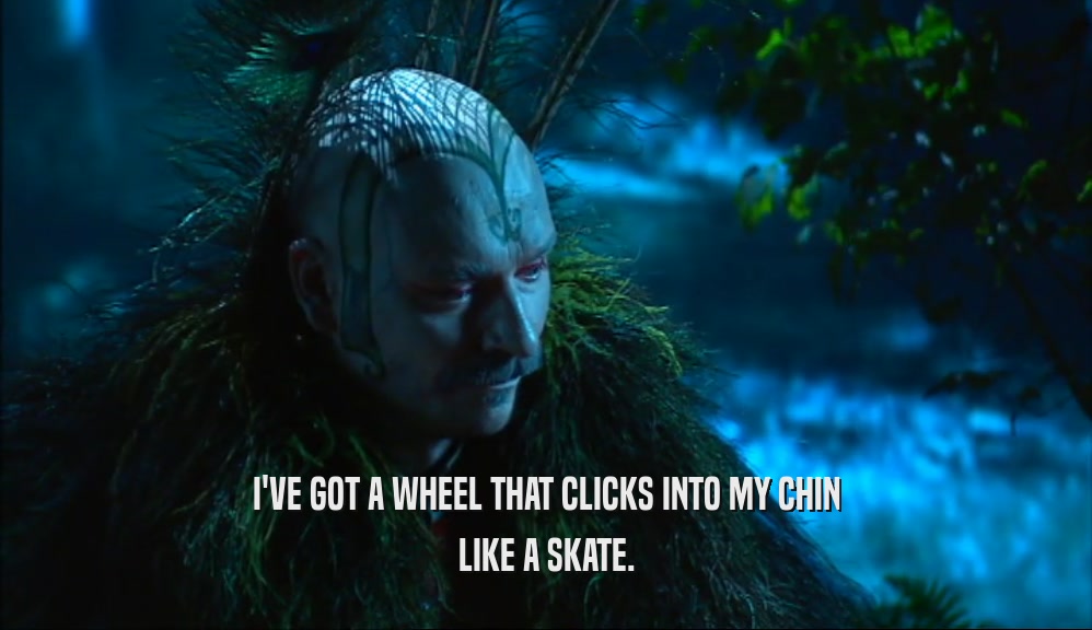 I'VE GOT A WHEEL THAT CLICKS INTO MY CHIN LIKE A SKATE. 