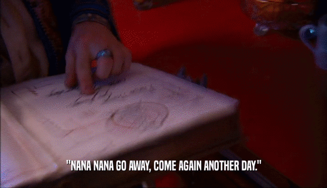 ''NANA NANA GO AWAY, COME AGAIN ANOTHER DAY.''  