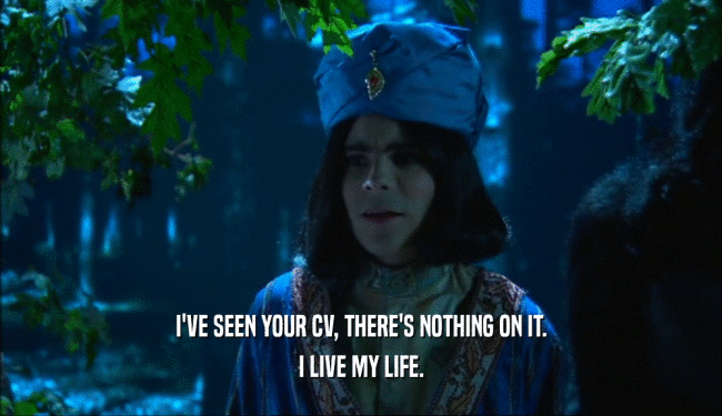 I'VE SEEN YOUR CV, THERE'S NOTHING ON IT. I LIVE MY LIFE. 