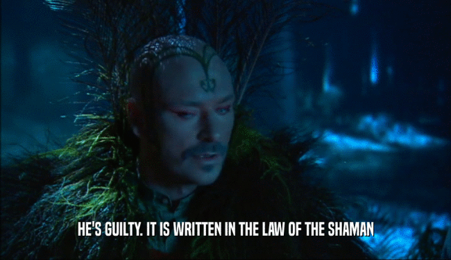 HE'S GUILTY. IT IS WRITTEN IN THE LAW OF THE SHAMAN
  