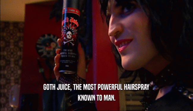 GOTH JUICE, THE MOST POWERFUL HAIRSPRAY
 KNOWN TO MAN.
 
