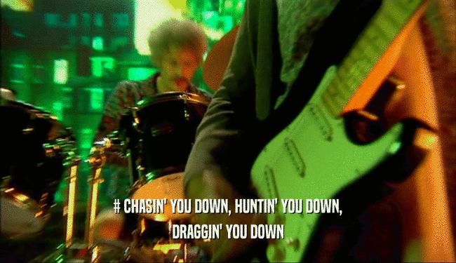 # CHASIN' YOU DOWN, HUNTIN' YOU DOWN,
 DRAGGIN' YOU DOWN
 