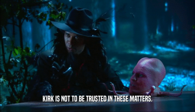 KIRK IS NOT TO BE TRUSTED IN THESE MATTERS.  