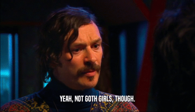 YEAH, NOT GOTH GIRLS, THOUGH.  