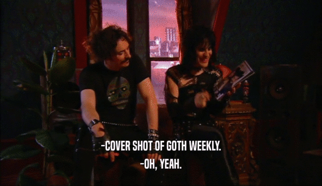 -COVER SHOT OF GOTH WEEKLY.
 -OH, YEAH.
 