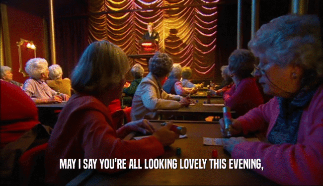 MAY I SAY YOU'RE ALL LOOKING LOVELY THIS EVENING,  