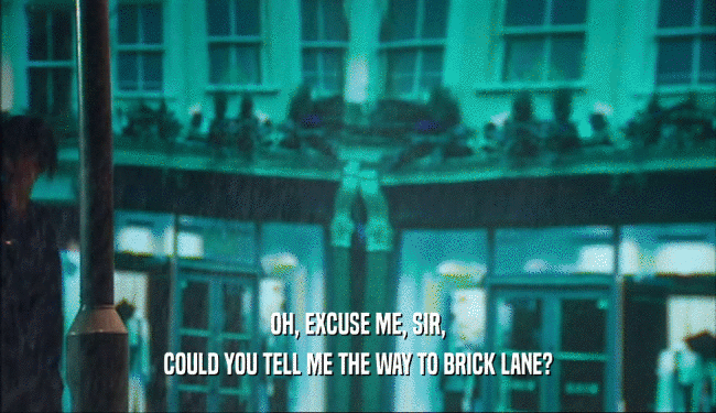 OH, EXCUSE ME, SIR,
 COULD YOU TELL ME THE WAY TO BRICK LANE?
 