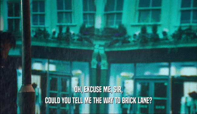 OH, EXCUSE ME, SIR, COULD YOU TELL ME THE WAY TO BRICK LANE? 