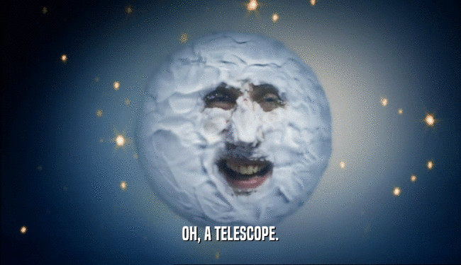 OH, A TELESCOPE.
  