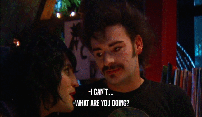 -I CAN'T.... -WHAT ARE YOU DOING? 