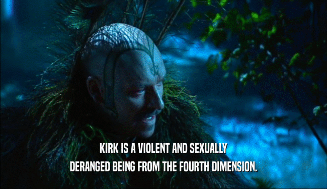 KIRK IS A VIOLENT AND SEXUALLY DERANGED BEING FROM THE FOURTH DIMENSION. 